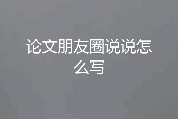 论文朋友圈说说怎么写