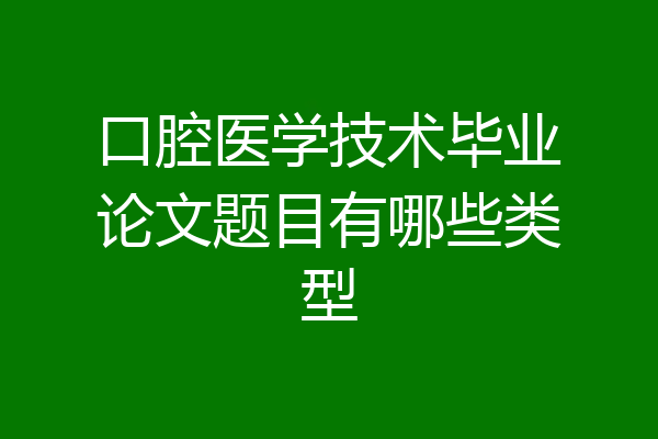口腔医学技术毕业论文题目有哪些类型