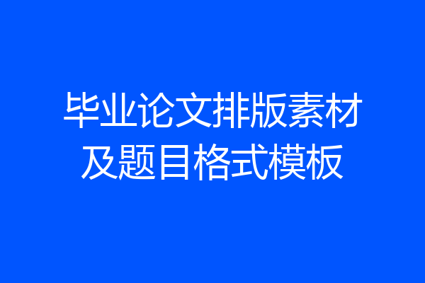 毕业论文排版素材及题目格式模板