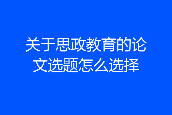 关于思政教育的论文选题怎么选择