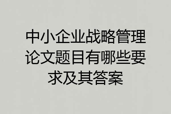 中小企业战略管理论文题目有哪些要求及其答案