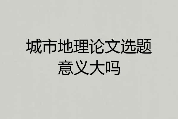 城市地理论文选题意义大吗