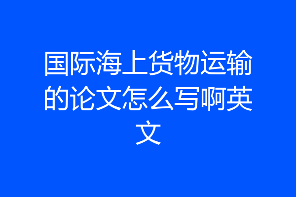 国际海上货物运输的论文怎么写啊英文