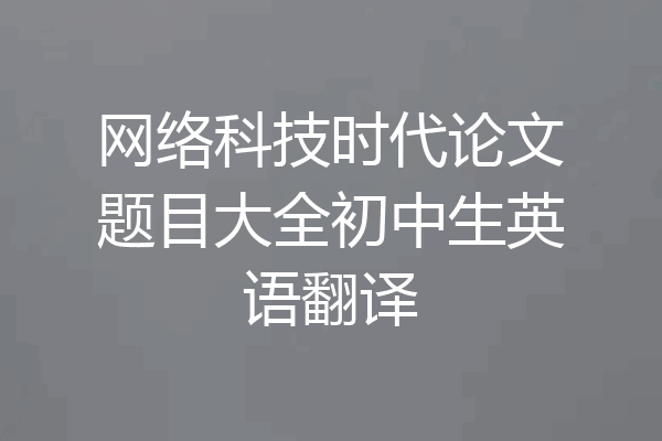 网络科技时代论文题目大全初中生英语翻译