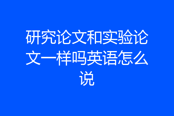 研究论文和实验论文一样吗英语怎么说