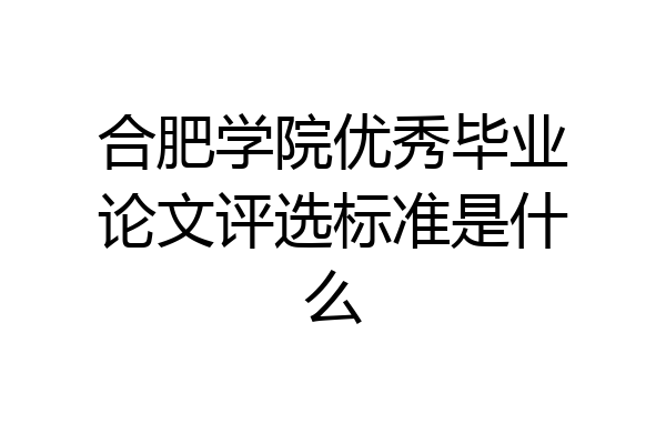 合肥学院优秀毕业论文评选标准是什么