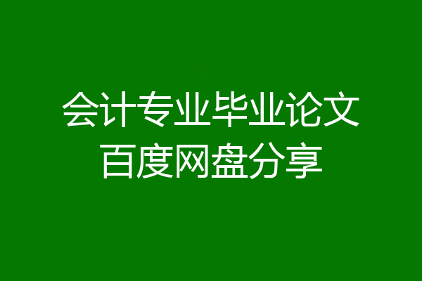 会计专业毕业论文百度网盘分享