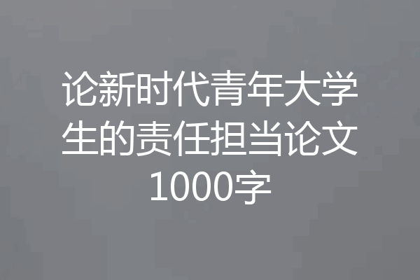 论新时代青年大学生的责任担当论文1000字