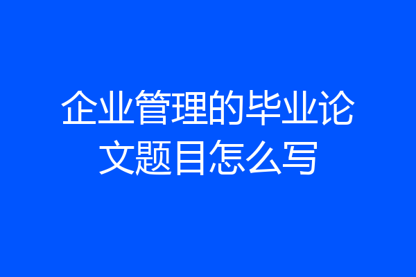 企业管理的毕业论文题目怎么写