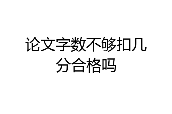 论文字数不够扣几分合格吗