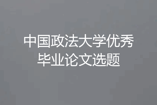 中国政法大学优秀毕业论文选题