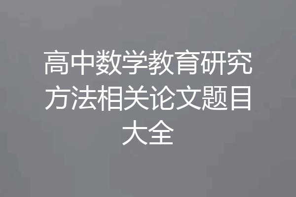 高中数学教育研究方法相关论文题目大全