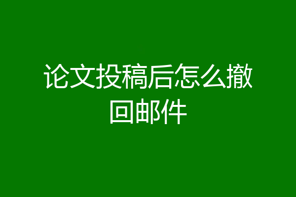 论文投稿后怎么撤回邮件