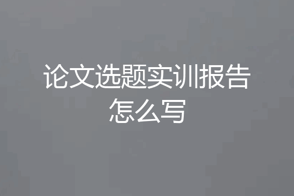 论文选题实训报告怎么写