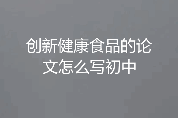 创新健康食品的论文怎么写初中
