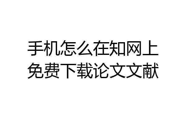 手机怎么在知网上免费下载论文文献