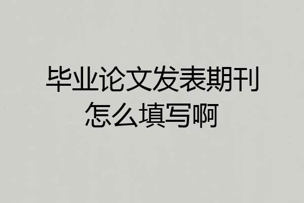 毕业论文发表期刊怎么填写啊