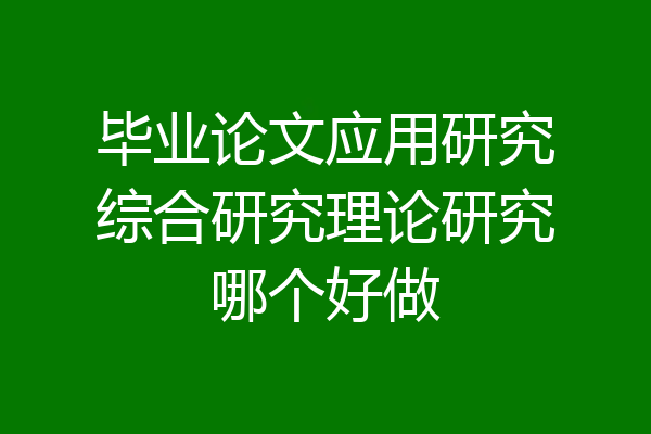 毕业论文应用研究综合研究理论研究哪个好做