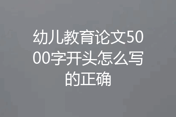 幼儿教育论文5000字开头怎么写的正确