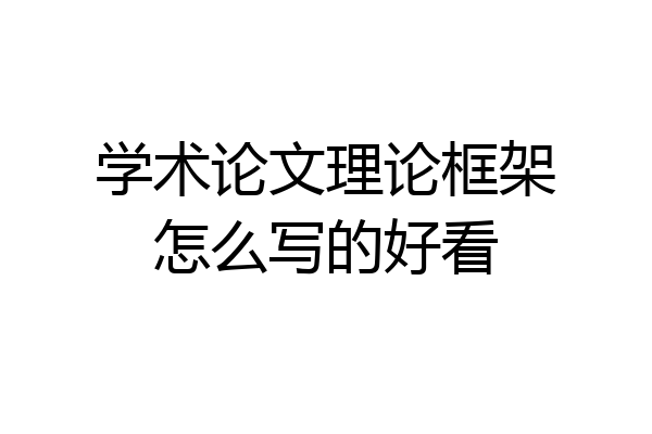 学术论文理论框架怎么写的好看