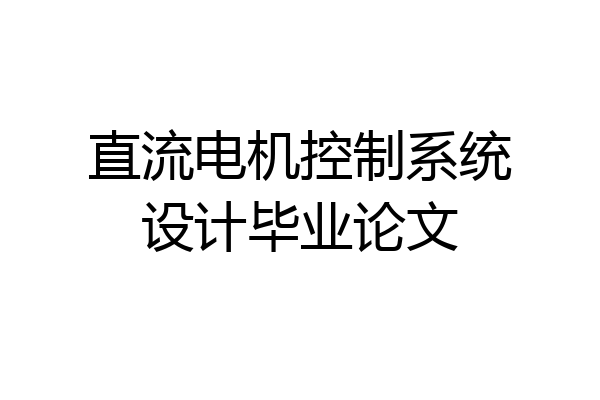 直流电机控制系统设计毕业论文