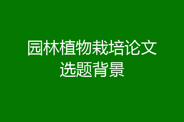 园林植物栽培论文选题背景