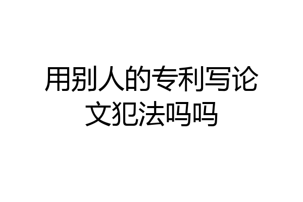 用别人的专利写论文犯法吗吗