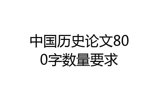 中国历史论文800字数量要求