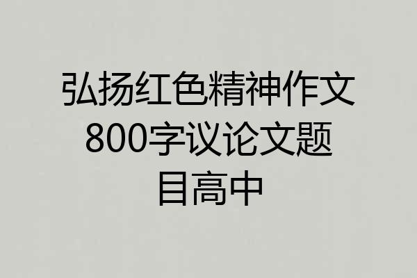 弘扬红色精神作文800字议论文题目高中