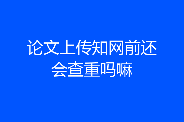 论文上传知网前还会查重吗嘛
