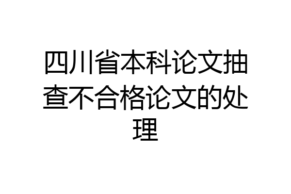 四川省本科论文抽查不合格论文的处理