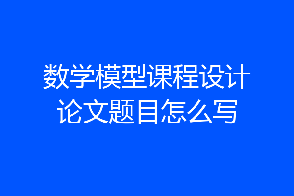 数学模型课程设计论文题目怎么写