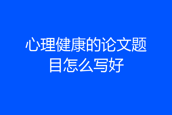 心理健康的论文题目怎么写好
