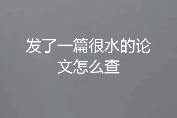 发了一篇很水的论文怎么查