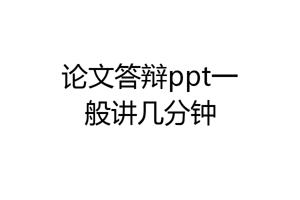 论文答辩ppt一般讲几分钟