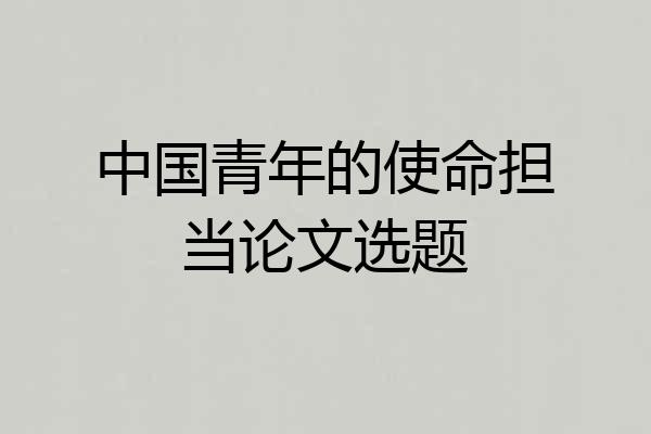 中国青年的使命担当论文选题