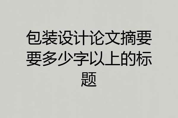 包装设计论文摘要要多少字以上的标题