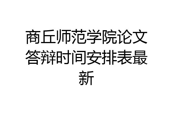 商丘师范学院论文答辩时间安排表最新