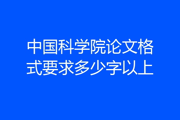 中国科学院论文格式要求多少字以上