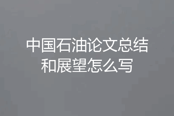 中国石油论文总结和展望怎么写