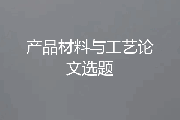 产品材料与工艺论文选题