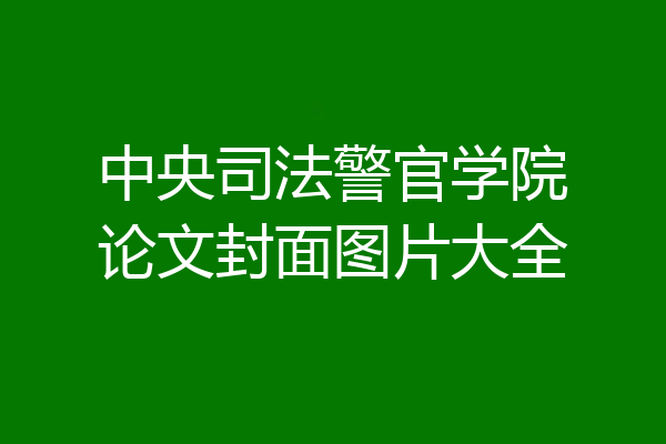 中央司法警官学院论文封面图片大全