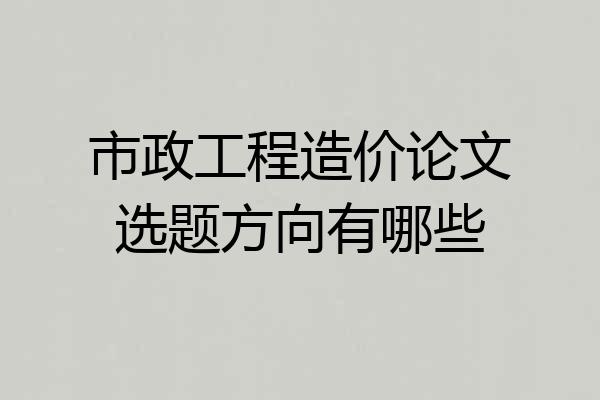 市政工程造价论文选题方向有哪些