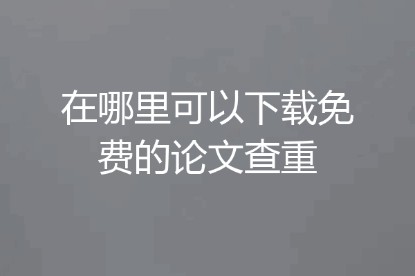 在哪里可以下载免费的论文查重