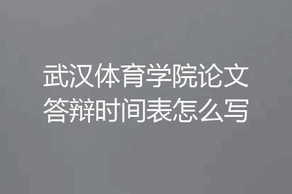 武汉体育学院论文答辩时间表怎么写