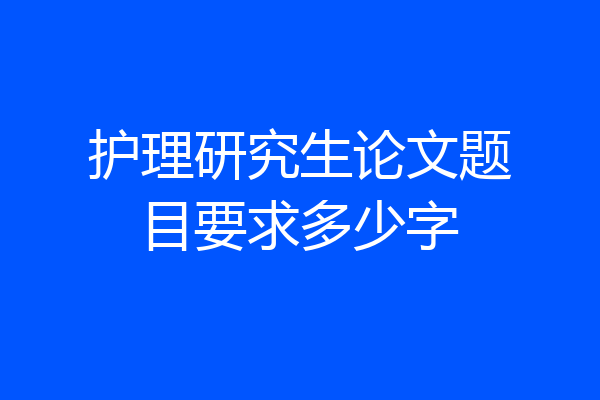 护理研究生论文题目要求多少字