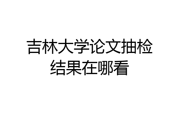 吉林大学论文抽检结果在哪看