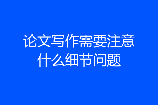 论文写作需要注意什么细节问题