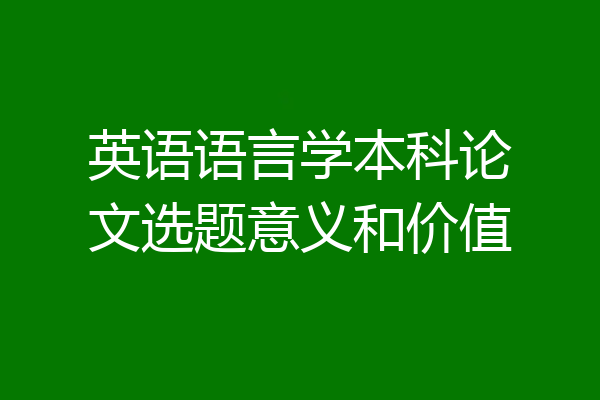英语语言学本科论文选题意义和价值