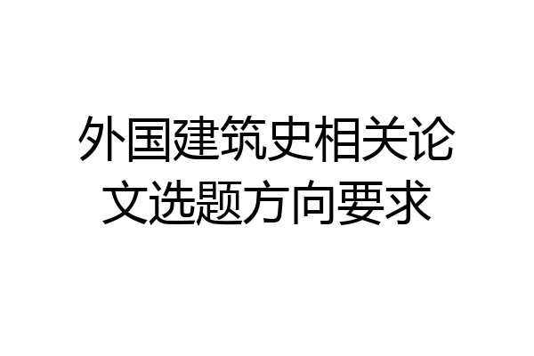外国建筑史相关论文选题方向要求